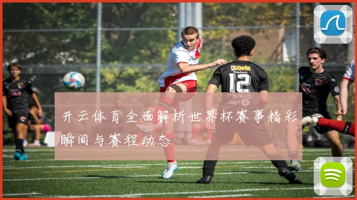 开云体育全面解析世界杯赛事精彩瞬间与赛程动态